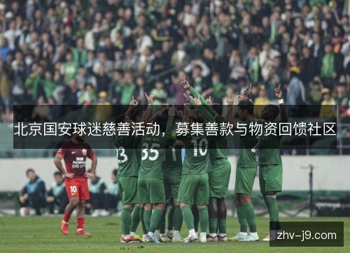 北京国安球迷慈善活动,募集善款与物资回馈社区 北京国安球迷慈善活动,募集善款与物资回馈社区