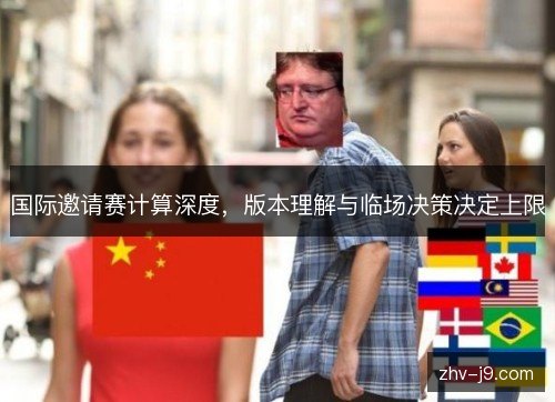 国际邀请赛计算深度,版本理解与临场决策决定上限 国际邀请赛计算深度,版本理解与临场决策决定上限