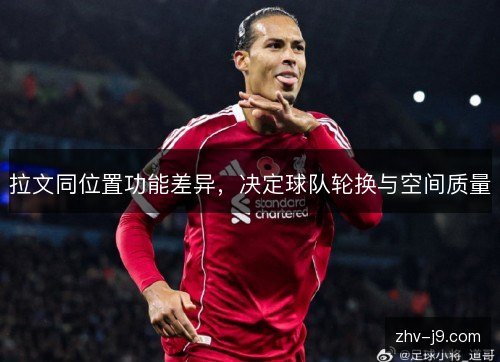 拉文同位置功能差异,决定球队轮换与空间质量 拉文同位置功能差异,决定球队轮换与空间质量