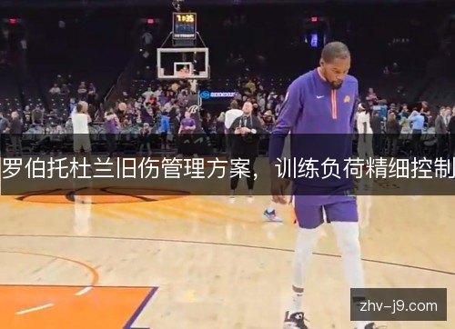 罗伯托杜兰旧伤管理方案,训练负荷精细控制 罗伯托杜兰旧伤管理方案,训练负荷精细控制